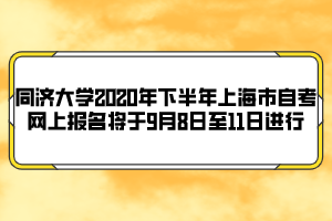 同濟大學(xué)2020年下半年上海市自考網(wǎng)上報名將于9月8日至11日進行