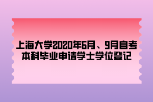 上海大學(xué)2020年6月、9月自考本科畢業(yè)申請(qǐng)學(xué)士學(xué)位登記