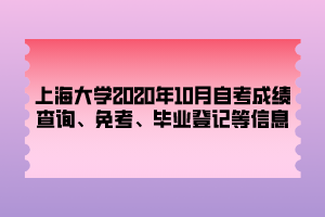 上海大學(xué)2020年10月自考成績(jī)查詢、免考、畢業(yè)登記等信息