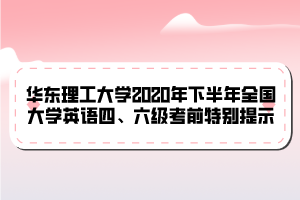 華東理工大學(xué)2020年下半年全國大學(xué)英語四、六級考前特別提示