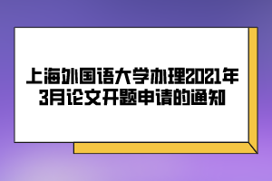 上海外國語大學(xué)辦理2021年3月論文開題申請(qǐng)的通知