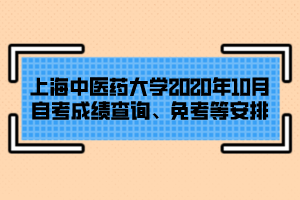 上海中醫(yī)藥大學(xué)2020年10月自考成績(jī)查詢、免考等安排