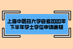 上海中醫(yī)藥大學(xué)自考2020年下半年學(xué)士學(xué)位申請通知