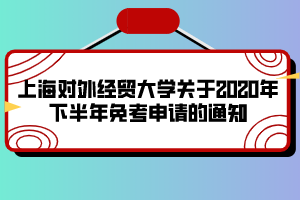 上海對外經(jīng)貿(mào)大學(xué)關(guān)于2020年下半年免考申請的通知