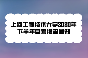 上海工程技術(shù)大學(xué)2020年下半年自考報名通知