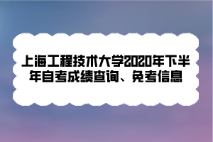 上海工程技術(shù)大學(xué)2020年下半年自考成績查詢、免考信息