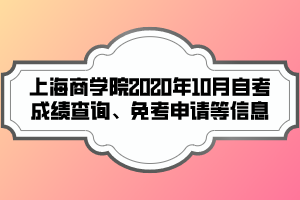 上海商學院2020年10月自考成績查詢、免考申請等信息