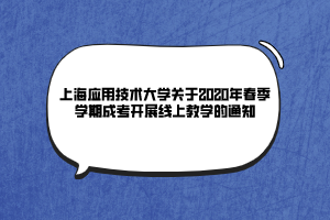 上海應用技術大學關于2020年春季學期成考開展線上教學的通知