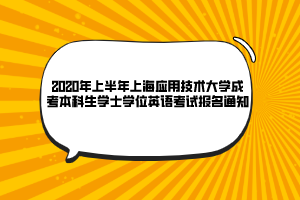 2020年上半年上海應(yīng)用技術(shù)大學(xué)成考本科生學(xué)士學(xué)位英語(yǔ)考試報(bào)名通知