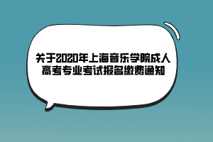 關(guān)于2020年上海音樂學(xué)院成人高考專業(yè)考試報(bào)名繳費(fèi)通知