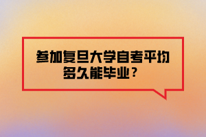 參加復(fù)旦大學(xué)自考平均多久能畢業(yè)？