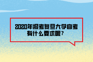 2020年報(bào)考復(fù)旦大學(xué)自考有什么要求呢？