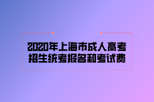 2020年上海市成人高考招生統(tǒng)考報(bào)名和考試費(fèi)