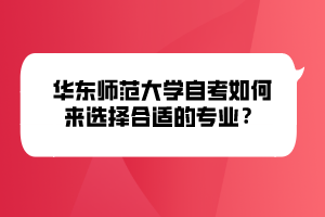 華東師范大學(xué)自考如何來選擇合適的專業(yè)？