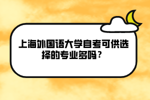 上海外國(guó)語(yǔ)大學(xué)自考可供選擇的專(zhuān)業(yè)多嗎？