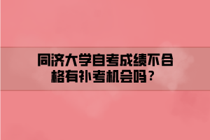 同濟大學(xué)自考成績不合格有補考機會嗎？