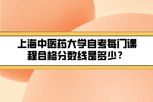 上海中醫(yī)藥大學自考每門課程合格分數(shù)線是多少？