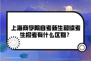 上海商學院自考新生和續(xù)考生報考有什么區(qū)別？