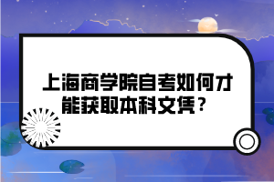 上海商學院自考如何才能獲取本科文憑？