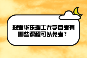 報考華東理工大學(xué)自考有哪些課程可以免考？