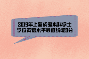 2019年上海成考本科學(xué)士學(xué)位英語水平最低線420分