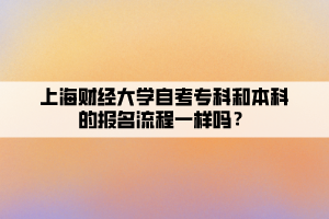 上海財經(jīng)大學自考專科和本科的報名流程一樣嗎？