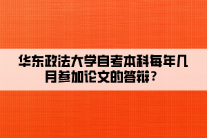 華東政法大學(xué)自考本科每年幾月參加論文的答辯？