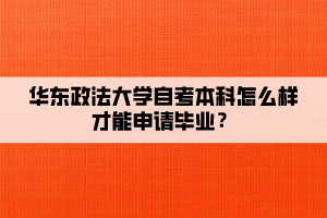 華東政法大學(xué)自考本科怎么樣才能申請(qǐng)畢業(yè)？