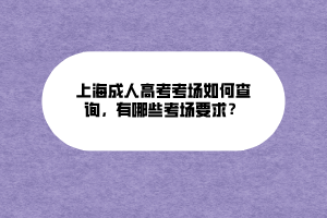 上海成人高考考場(chǎng)如何查詢，有哪些考場(chǎng)要求？