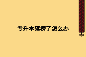 專(zhuān)升本落榜了怎么辦