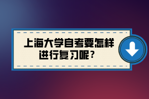 上海大學(xué)自考要怎樣進(jìn)行復(fù)習(xí)呢？