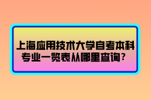 上海應(yīng)用技術(shù)大學(xué)自考本科專業(yè)一覽表從哪里查詢？