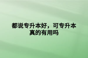 都說(shuō)專升本好，可專升本真的有用嗎