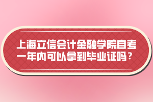 上海立信會計金融學(xué)院自考一年內(nèi)可以拿到畢業(yè)證嗎？