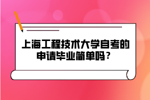 上海工程技術(shù)大學(xué)自考的申請(qǐng)畢業(yè)簡(jiǎn)單嗎？