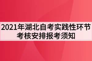 2021年湖北自考實踐性環(huán)節(jié)考核安排報考須知