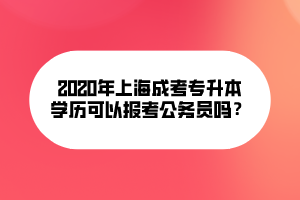 2020年上海成考專升本文可以報(bào)考公務(wù)員嗎？