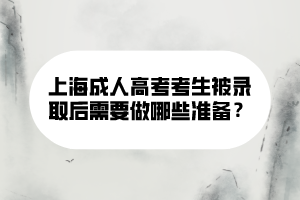 上海成人高考考生被錄取后需要做哪些準(zhǔn)備？