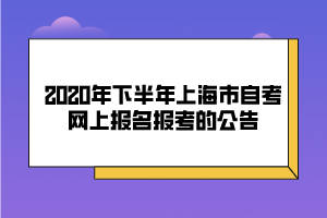 2020年下半年上海市自考網(wǎng)上報(bào)名報(bào)考的公告