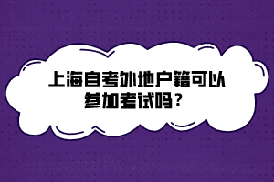 上海自考外地戶籍可以參加考試嗎？