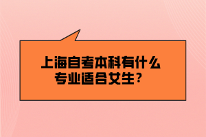 上海自考本科有什么專(zhuān)業(yè)適合女生？