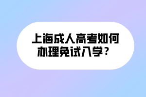 上海成人高考如何辦理免試入學(xué)？