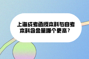 上海成考函授本科與自考本科含金量哪個更高？