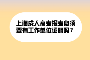 上海成人高考報考必須要有工作單位證明嗎？