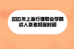 2021年上海行健職業(yè)學院成人高考報名時間