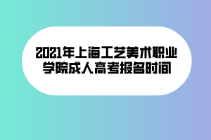 2021年上海工藝美術(shù)職業(yè)學(xué)院成人高考報名時間