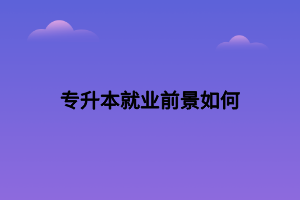 專升本就業(yè)前景如何