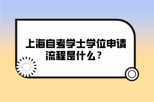 上海自考學(xué)士學(xué)位申請(qǐng)流程是什么？