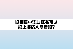 沒有高中畢業(yè)證書可以報上海成人高考嗎_