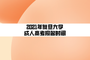 2021年復(fù)旦大學(xué)成人高考報(bào)名時(shí)間